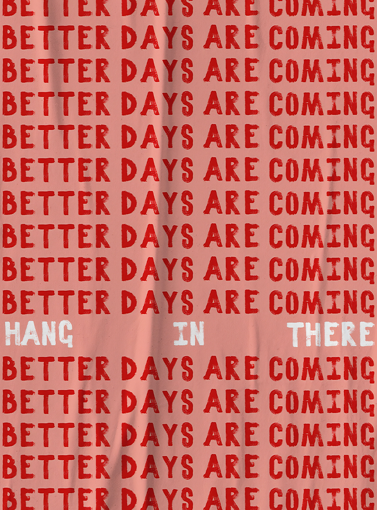 better days are coming, hang in there